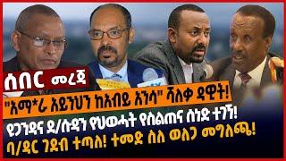 "አማ*ራ አይንህን ከአብይ አንሳ" ሻለቃ ዳዊት❗️ዩጋንዳና ደ/ሱዳን የህወሓት የስልጠና ሰነድ ተገኘ❗️ባ/ዳር ገደብ ተጣለ❗️ተመድ ስለ ወለጋ መግለጫ❗️