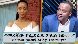 "መረጃው የፌደራል ፖሊስ ነው ...ደግሞም በማስረጃ የተደገፈ ነው...ሊያሳስበን የሚገባው የሚጠፋው ትውልድ ነው ..." ታዋቂው ጋዜጠኛ አርአያ ተስፋማርያም