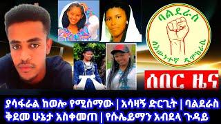 Ethiopia : ያሳፋራል ከወሎ የሚሰማው | አሳዛኝ ድርጊት | ባልደራስ ቅደመ ሁኔታ አስቀመጠ | የሱሌይማን አብደላ ጉዳይ | ethiopia ሰበር ዜና