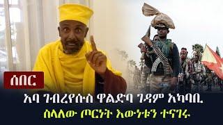 Ethiopia: ሰበር - አባ ገብረየሱስ ዋልድባ ገዳም አካባቢ ስላለው ጦርነት እውነቱን ተናገሩ - "በትንሽ ድል ፉከራና ሽለላ ይበዛል" | Waldiba