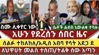 ሰበር ዜና:ለህዋሀት መልስ ተሰጠ ተካረረ|ሰልፉ ተሰረዘ እርምጃ ይወሰዳል|አዲስ አበባ እሳት አደጋ|ሲኖዶሱ ተቃወመ|ሴቶችን ልብስ ማስወለቅ ተቃውሞ?|የስሙ ጉዳይ