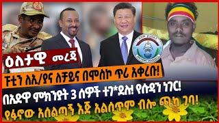 ፑቲን ለኢ/ያና ለቻይና በሞስኮ ጥሪ አቀረቡ❗️አድዋ ምክንያት 3 ሰዎች ተገ*ደሉ❗️ የሱዳን ነገር❗️የፋኖው አሰልጣኝ እጅ አልሰጥም ብሎ ጫካ ገባ❗️