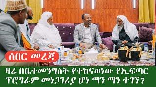 ሰበር መረጃ ዛሬ በቤተመንግስት የተከናወነው የኢፍጣር ፕሮግራም መነጋገሪያ ሆነ በኢፍፋጣሩ ላይ እነማን ተገኙ