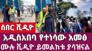 ሰበር ቪዲዮ-አዲስአበባ የተነሳው አመፅ መሉ ቪዲዩ ይመልከቱ በጣም ያሳዝናል//