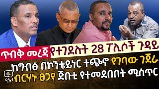 [ጥብቅ መረጃ] የተገደሉት 28 ፖሊሶች ሚስጥር | ከግብፅ በኮንቴይነር ተጭኖ የገብው ገጀራ | ብርሃኑ ፀጋየ ጅቡቲ የተመደበበት ሚስጥር