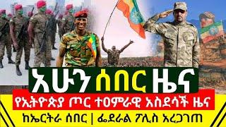 ሰበር መረጃ -  ታላቅ ዜና የኢትዮጵያ ጦር ተዐምራዊ ዜና አሰማ አይደፈሬ ሆነ | ከኤርትራ የተሰማ ሰበር | ፌዴራል ፖሊስ አስቸኳይ | Abel Birhanu