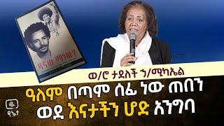 ዓለም በጣም ሰፊ ናት ጠበን ወደ እናታችን ሆድ አንግባ  ወ/ሮ ታደለች ኃ/ሚካኤል