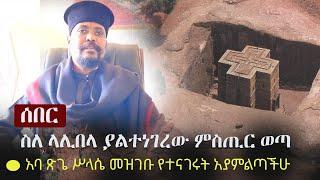 Ethiopia: ሰበር -  ስለ ላሊበላ ያልተነገረው ምስጢር ወጣ - አባ ጽጌ ሥላሴ መዝገቡ የተናገሩት አያምልጣችሁ