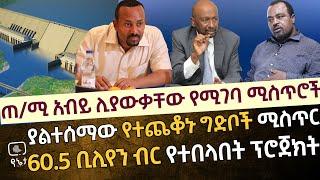 ጠ/ሚ አብይ ሊያውቃቸው የሚገባ ሚስጥሮች | ያልተሰማው የተጨቆኑ ግድቦች ሚስጥር | 60.5 ቢሊየን ብር የተበላበት ፕሮጀክት