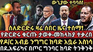 ሰበር -|ስለ ድርድሩ ሰበር ዜና ተሰማ-|ድርድሩ ቁርጡ ታወቀ-መከላከያ ተቃረበ-|የዶ/ር አብይ ንግግር ከባድ አቧራ አስነሳ-|በደ.አፍሪካና በግንባር ትንቅንቅ!