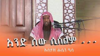 አንድ ሰው ሲሰልም …  || በኡስታዝ ሑሴን ዒሳ