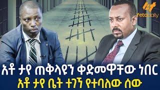 Ethiopia - አቶ ታየ ጠቅላዩን ቀድመዋቸው ነበር | አቶ ታየ ቤት ተገኘ የተባለው ሰው!