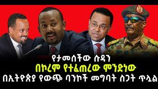 ???? ????በኮረም የተፈጠረው ምንድነው |በኢትዮጵያ የውጭ ባንኮች መግባት ስጋት ጥሏል |የታመሰችው ሱዳን