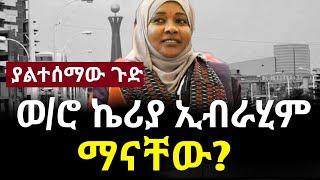 ???? Ethiopia: - ጥብቅ መረጃ - ወ/ሮ ኬሪያ ኢብራሂም ማናቸው? | ያልተሰሙ  የህወሀት መረጃዎች |abel birhanu |abudi online