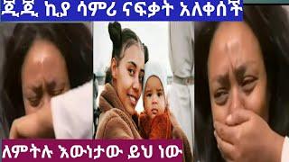 ጂጂ ኪያ ሳምሪ ናፍቃት አለቀሰች ለምትሉ ሁላ እውነታው ይህ ነው????