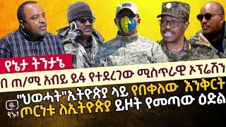 በ ጠ/ሚ አብይ ይፋ የተደረገው ሚስጥራዊ ኦፕሬሽን | ''ህወሓት''ኢትዮጵያ ላይ የበቀለው  እንቅርት | ጦርነቱ ለኢትዮጵያ ይዞት የመጣው ዕድል