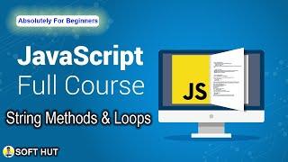 Javascript For Beginners | Tutorial - 6 | String Methods & Loops | Soft Hut