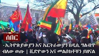 Ethiopia: ሰበር ቪዲዮ -ኢትዮጵያውያን እና ኤርትራውያን በዲሲ ግልብልጥ ብለው ወጡ | ቪድዮውን እና መልዕክቶቹን ይዘናል