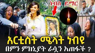 አርቲስት ሜላት ነብዩ በምን ምክኒያት ራሷን ልታጠፋ ቻለች !!