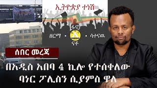 ሰበር - በአዲስ አበባ 4 ኪሎ የተሰቀለው ባነር ፖሊስን ሲያምስ ዋለ | Ethiopia | Zehabesha 24