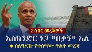 Ethiopia:  2 ሰበር መረጃዎች - እስክንድር ነጋ "በቃኝ" አለ - ስለግድቡ የተሰማው ትልቅ መረጃ |