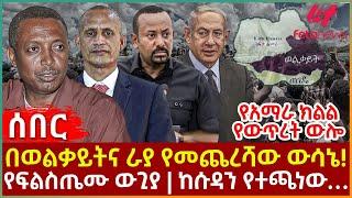 Ethiopia - በወልቃይትና ራያ የመጨረሻው ውሳኔ!፣ የአማራ ክልል የውጥረት ውሎ፣ የፍልስጤሙ ውጊያ፣ ከሱዳን የተጫነው…