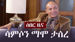 Ethiopia: ሰበር ዜና - ሳምሶን ማሞ ታሰረ Samson Mamo