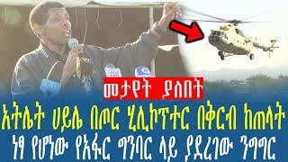 Ethiopia:አትሌት ሀይሌ በጦር ሂሊኮፕተር በቅርብ ከጠላት ነፃ የሆነው የአፋር ግንባር ላይ ያደረገው ንግግር