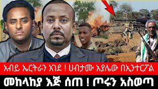 መከላከያ እጅ ሰጠ ! ጦሩን አስወጣ | አብይ ኤርትራን አገደ ! ሀብታሙ አያሌውን ለማፈን | tigrai dimtsi weyane - ethiopian news