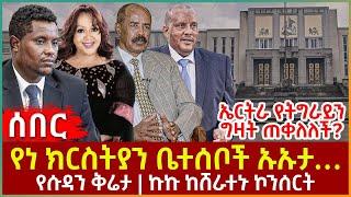 Ethiopia - የነ ክርስትያን ቤተሰቦች ኡኡታ፣ ኤርትራ የትግራይን ግዛት ጠቀለለች?፣ የሱዳን ቅሬታ፣ ኩኩ ከሸራተኑ ኮንሰርት