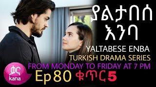 ያልታበሰ እንባ ክፍል 80 ቁጥር 5 Yaltabese Enba Episode 80 Part 5