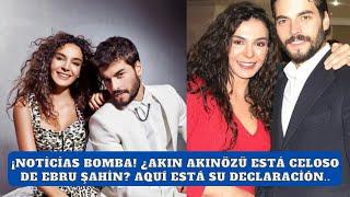 ¡Noticias bomba! ¿Akın Akınözü está celoso de Ebru Şahin? Aquí está su declaración..