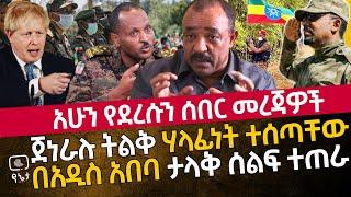 አሁን የደረሱን ሰበር መረጃዎች | ጀነራሉ ትልቅ ሃላፊነት ተሰጣቸው | በአዲስ አበባ ታላቅ ሰልፍ ተጠራ ግብፆችን ያበሳጫው የእንግሊዙ ጠቅላይሚንስቴር መልእክት