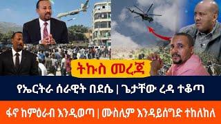 ሰበር የኤርትራ ሰራዊት በደሴ | ጌታቸው ረዳ ተቆጣ| ፋኖ እንዲወጣ | ሙስሊም እንዳይሰግድ