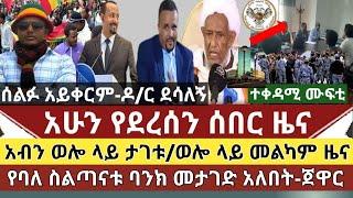 ሰበር ዜና:ወሎ ላይ የአብን አመራሮች መታገታቸው ተሰማ|የእነ አብይ ባንክ ይታገድ-ጀዋር//ወሎ መልካም ዜና ተሰማ/ሰልፉ አይቀርም-ዶር ደሳለኝ/ጉደኛው ወንጀለኛ