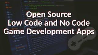 Open Source Game Development - Low Code / No Code Open Source Development Tools that rock!