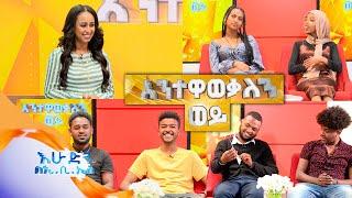 እንተዋወቃለን ወይ ከጓደኛማቾቹ ጋር እጅግ አዝናኝ ቆይታ /በእሁድን በኢቢኤስ/