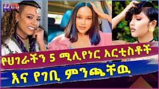 የሀገራችን አምስት ሚሊየነር አርቲስቶች እና  አስደንጋጩ የገቢ ምንጫቸው