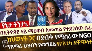 ኢትዮጵያ ላይ ማዕቀብ ለመጣል የተጎነጎነው ሴራ | ከህወሃት ጋር በድብቅ የሚሰራው NGO |የአማራ ህዝብን የመግደል የፖለቲካ አዋጭነት