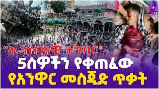 5 ሰዎችን የቀጠፈው የአንዋር መስጂድ ጥቃት!! | Today's Hot Topic  | Addis Ababa | Ethiopian Muslim | Anure Meskide