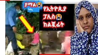 አሳፋሪው የኢትዮጲያ የፖሊስተግባር ሴትልጂን መደብደብ ያማል