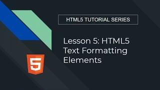 Lesson 5 HTML5 Text Formatting Elements : HTML5 TUTORIAL SERIES