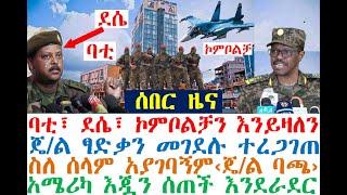 ሰበር-ባቲ፣ደሴ፣ኮምቦልቻ | ጄ/ል ፃድቃን መገደሉ ተረጋገጠ | ስለ ሰላም አያገባኝም‹ጄ/ል ባጫ›| zehabesha 4| Feta Daily | Dere News