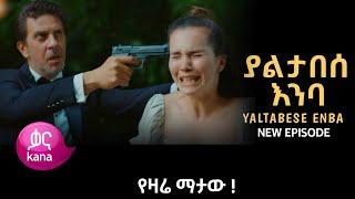 ያልታበሰ እንባ ክፍል 112 | Yaltabese Enba Episode 112 - ያልታበሰ እንባ 112 | Yaltabese Enba 112 - Kana tv