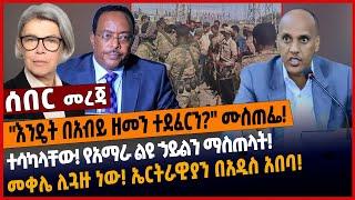 "እንዴት በአብይ ዘመን ተደፈርን?" ሙስጠፌ❗️ተሳካላቸው❗️ የአማራ ልዩ ኃይልን ማስጠላት❗️መቀሌ ሊጓዙ ነው❗️ ኤርትራዊያን በአዲስ አበባ❗️#Ethionews