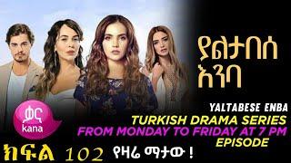 Yaltabese Enba Episode 102 | ያልታበሰ እንባ ክፍል 102 |kana tv |kana mert|kana leza|kana plus