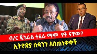 ???? ????ብ/ር ጄኔራል ተፈራ ማሞ  የት ናቸው? | ኢትዮጵያ ሱዳንን አስጠነቀቀች