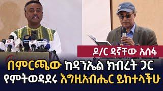 በምርጫው ከ ዳንኤል ክብረት ጋር የምትወዳደሩ እግዚአብሔር ይከተላችሁ ዶ/ር ዳኛቸው አሰፋ