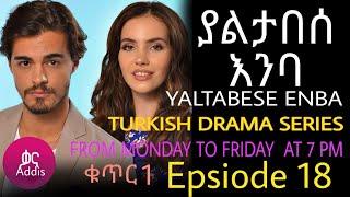 ያልታበሰ እንባ ክፍል 18 ቁጥር 1  Yaltabese Emba Episode 18 Part 1