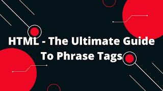 HTML - The Ultimate Guide To Phrase Tags